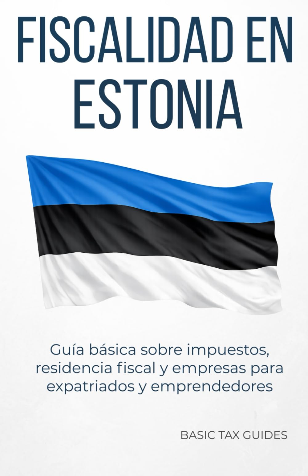 Fiscalidad en Estonia: Guía básica sobre impuestos, residencia fiscal y empresas para expatriados y emprendedores (Basic Tax Guides)