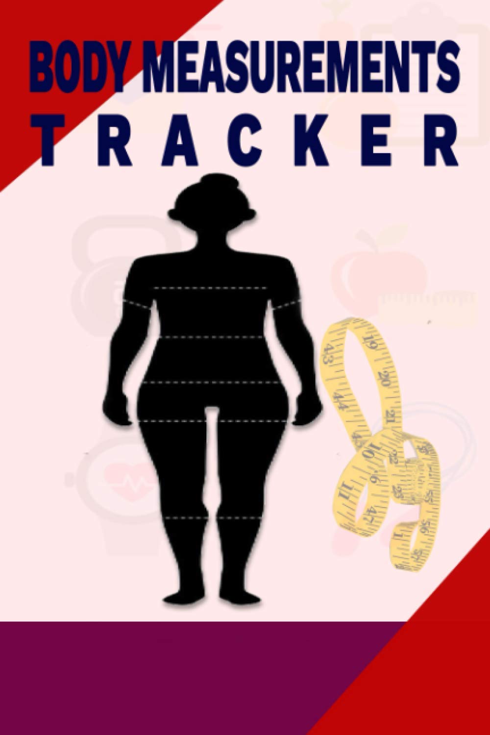 Body Measurements Tracker: Tracker Worksheet for Monitoring Body Weight, Body Shape, Body Measurement Log Book, Journal, Notebook, Record Weight Loss, ... and body size -with a food and fitness log