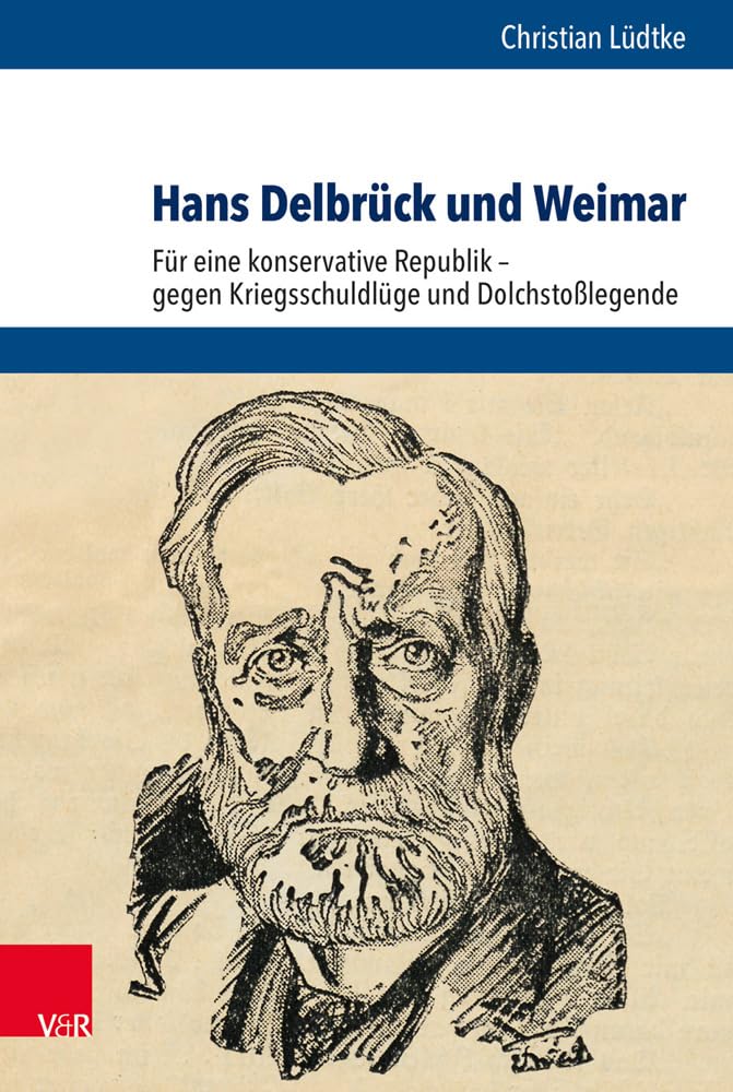 Hans Delbrück und Weimar: Für eine konservative Republik - gegen Kriegsschuldlüge und Dolchstoßlegende (Schriftenreihe der Historischen Kommission bei ... Akademie der Wissenschaften, Band 99)