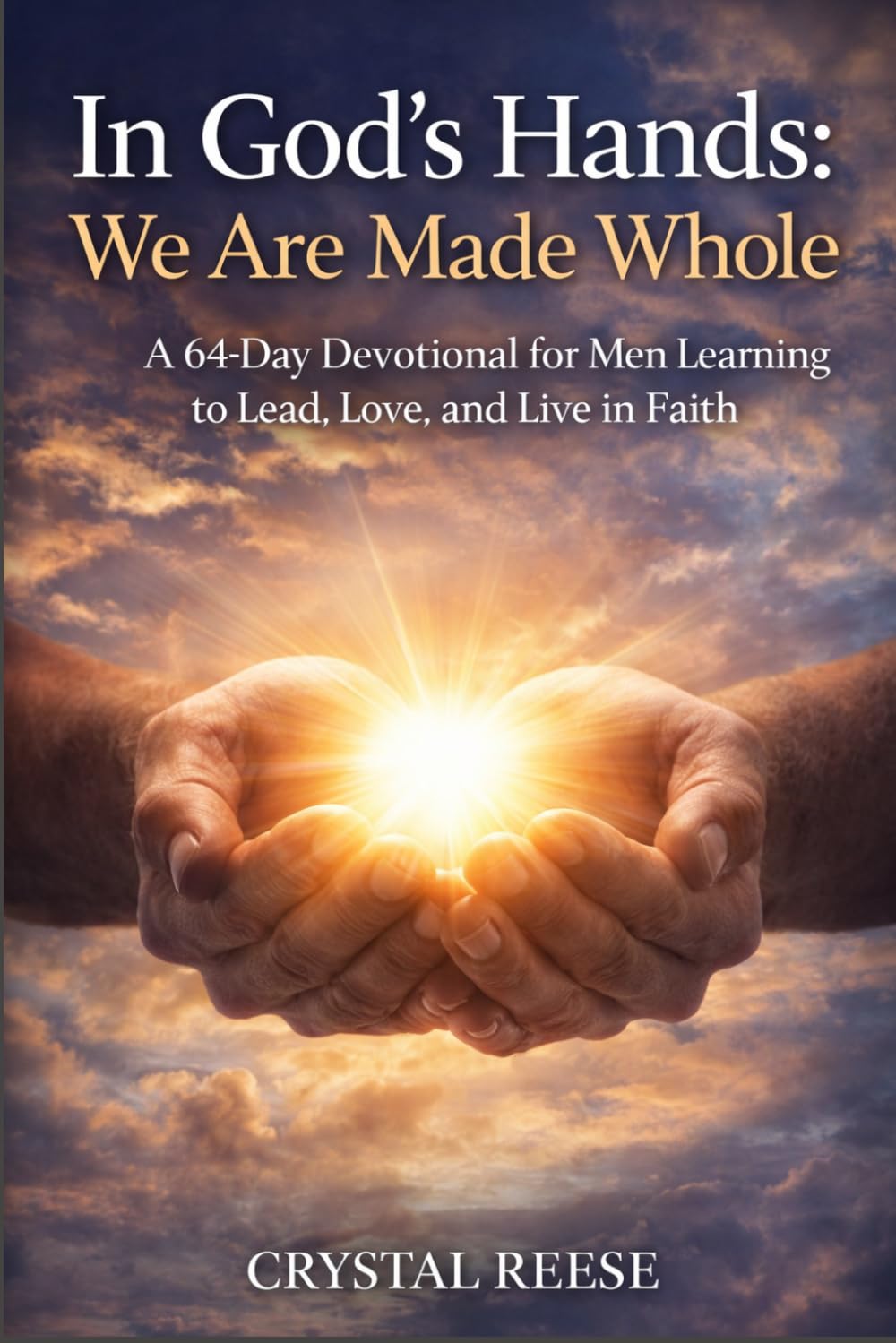 In God’s Hands: We Are Made Whole: A 64-Day Devotional for Men Learning to Lead, Love, and Live in Faith