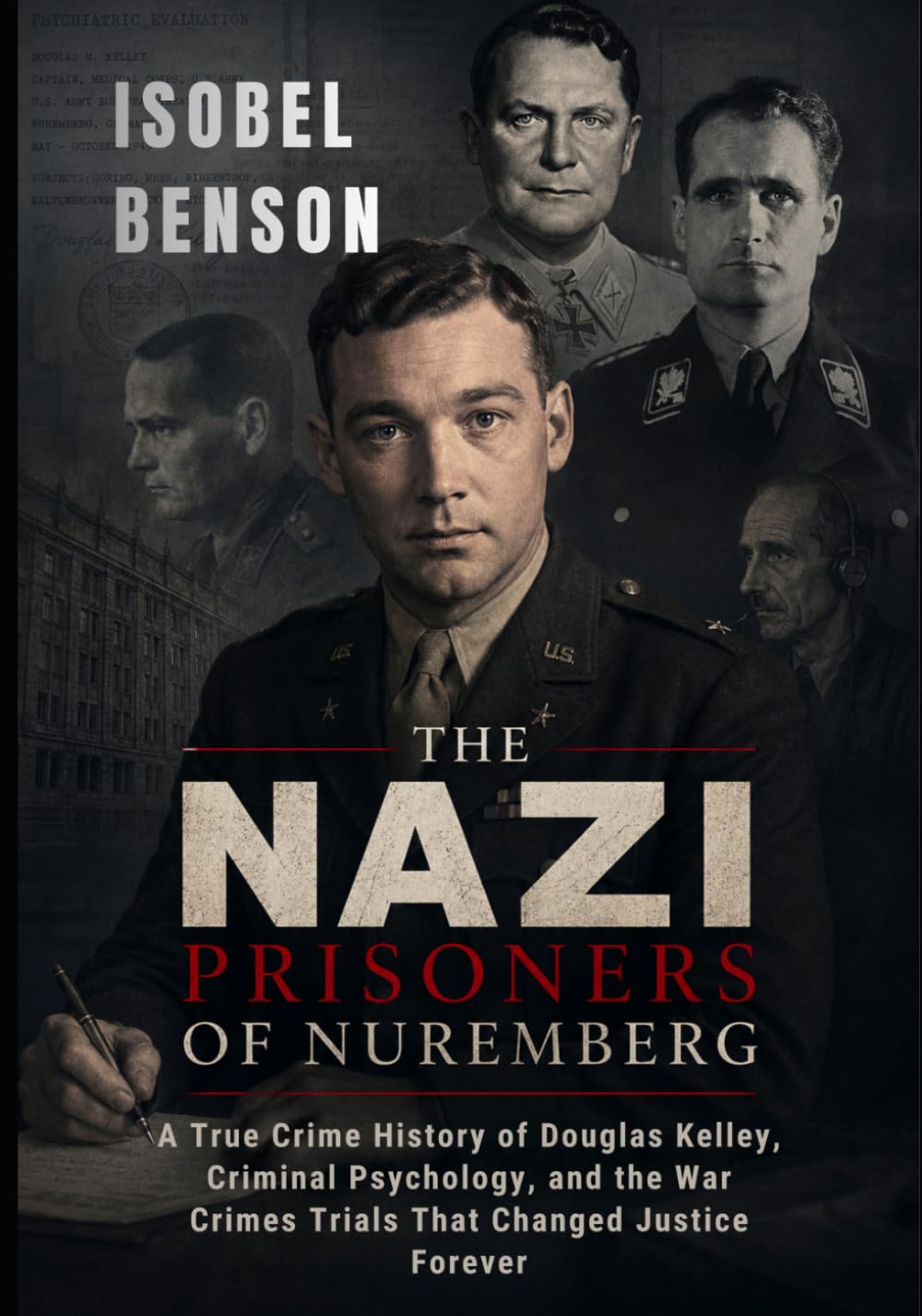 The Nazi Prisoners of Nuremberg: A True Crime History of Douglas Kelley, Criminal Psychology, and the War Crimes Trials That Changed Justice Forever