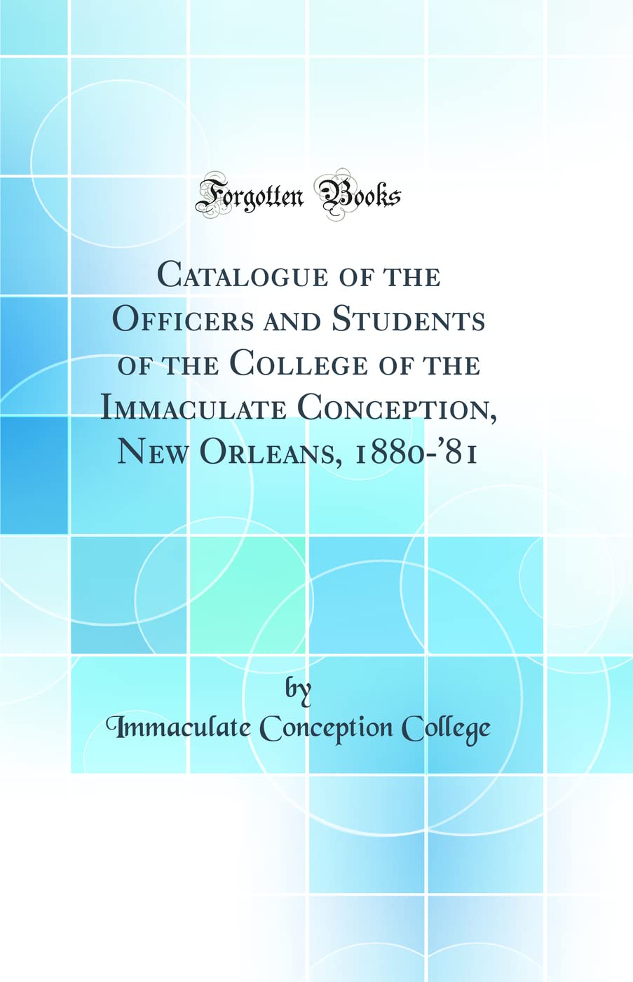 Catalogue of the Officers and Students of the College of the Immaculate Conception, New Orleans, 1880-'81 (Classic Reprint)