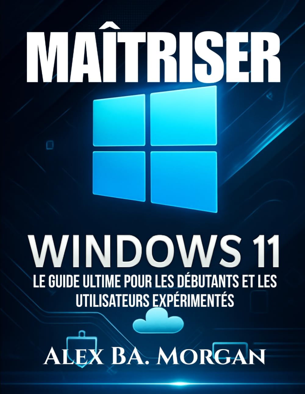 MAÎTRISER WINDOWS 11: Le guide ultime pour les débutants et les utilisateurs expérimentés