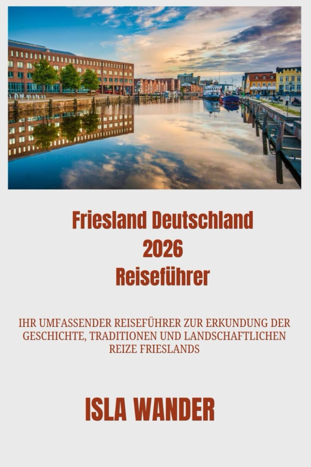 Friesland Deutschland 2026 Reiseführer: Ihr umfassender Reiseführer zur Erkundung der Geschichte, Traditionen und landschaftlichen Reize Frieslands
