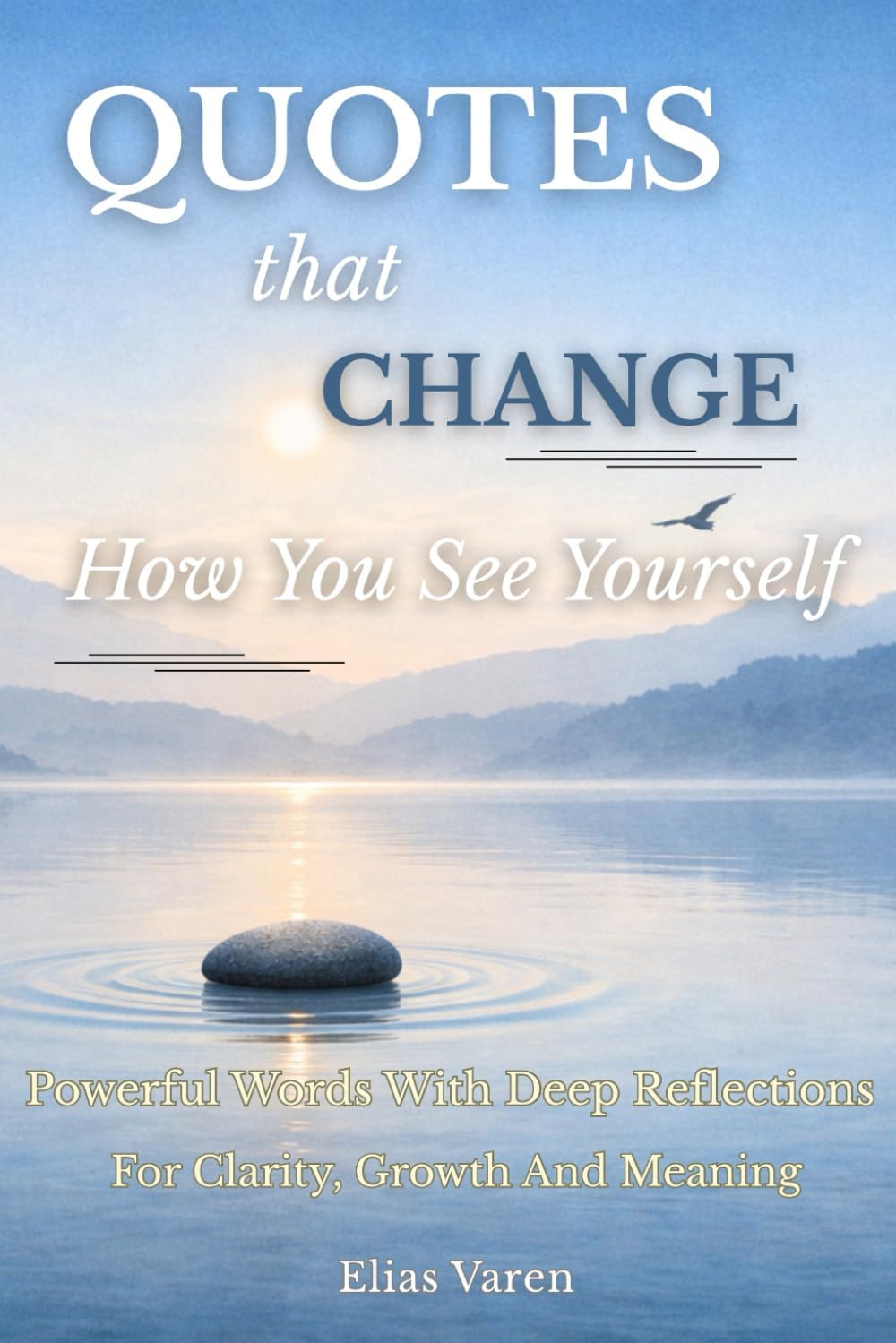 Quotes That Change How You See Yourself: Powerful Words With Deep Reflections For Clarity, Growth And Meaning In Everyday Life