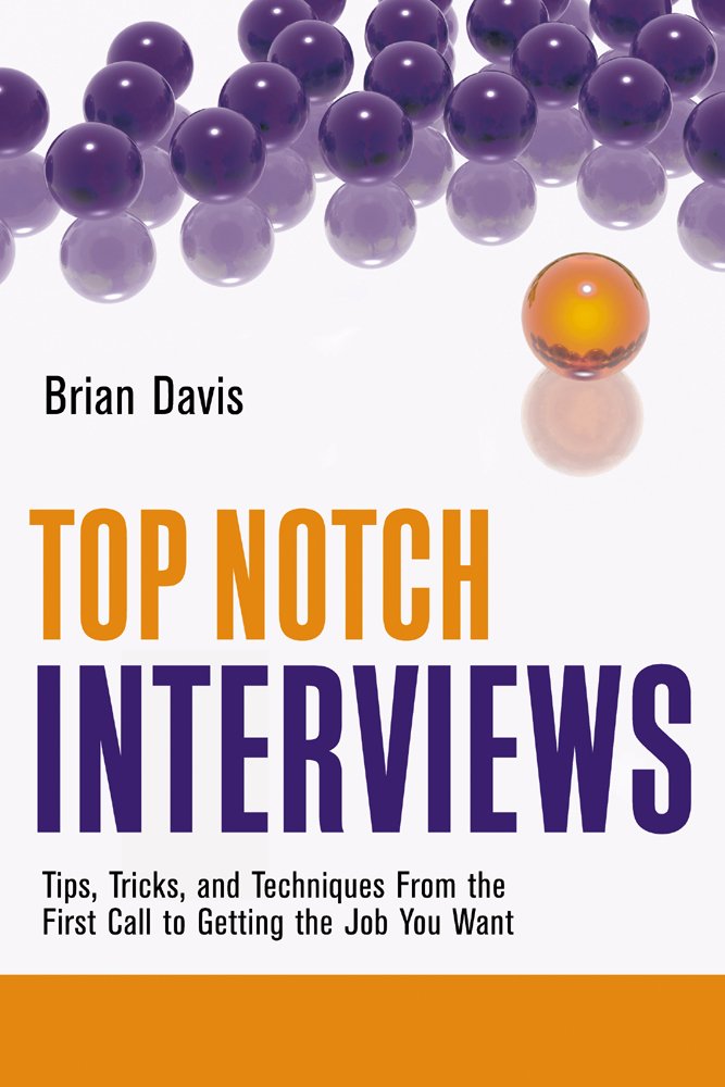 Top Notch Interviews: Tips, Tricks, and Techniques from the First Call to Getting the Job You Want