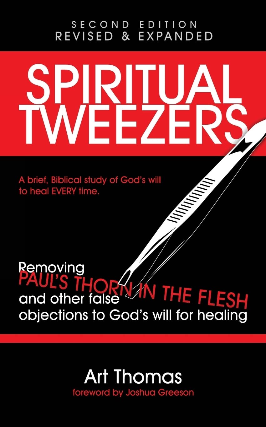 Spiritual Tweezers (Revised and Expanded): Removing Paul's "Thorn in the Flesh" and Other False Objections to God's Will for Healing