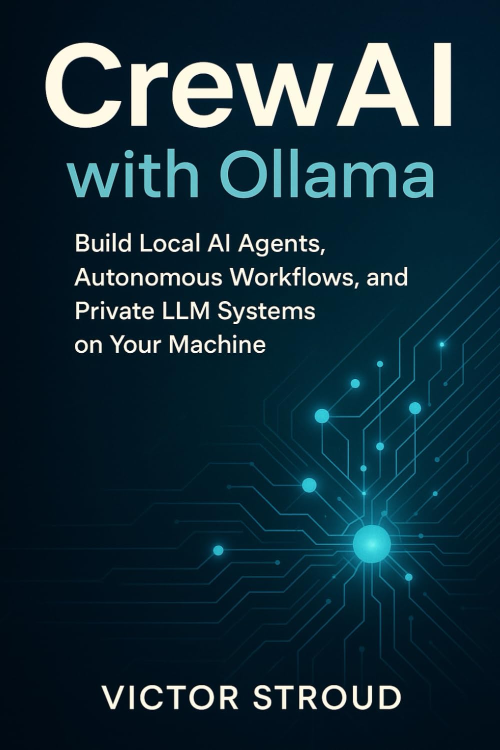 CrewAI with Ollama: Build Local AI Agents, Autonomous Workflows, and Private LLM Systems on Your Machine: 1 (CrewAI with Ollama Series)