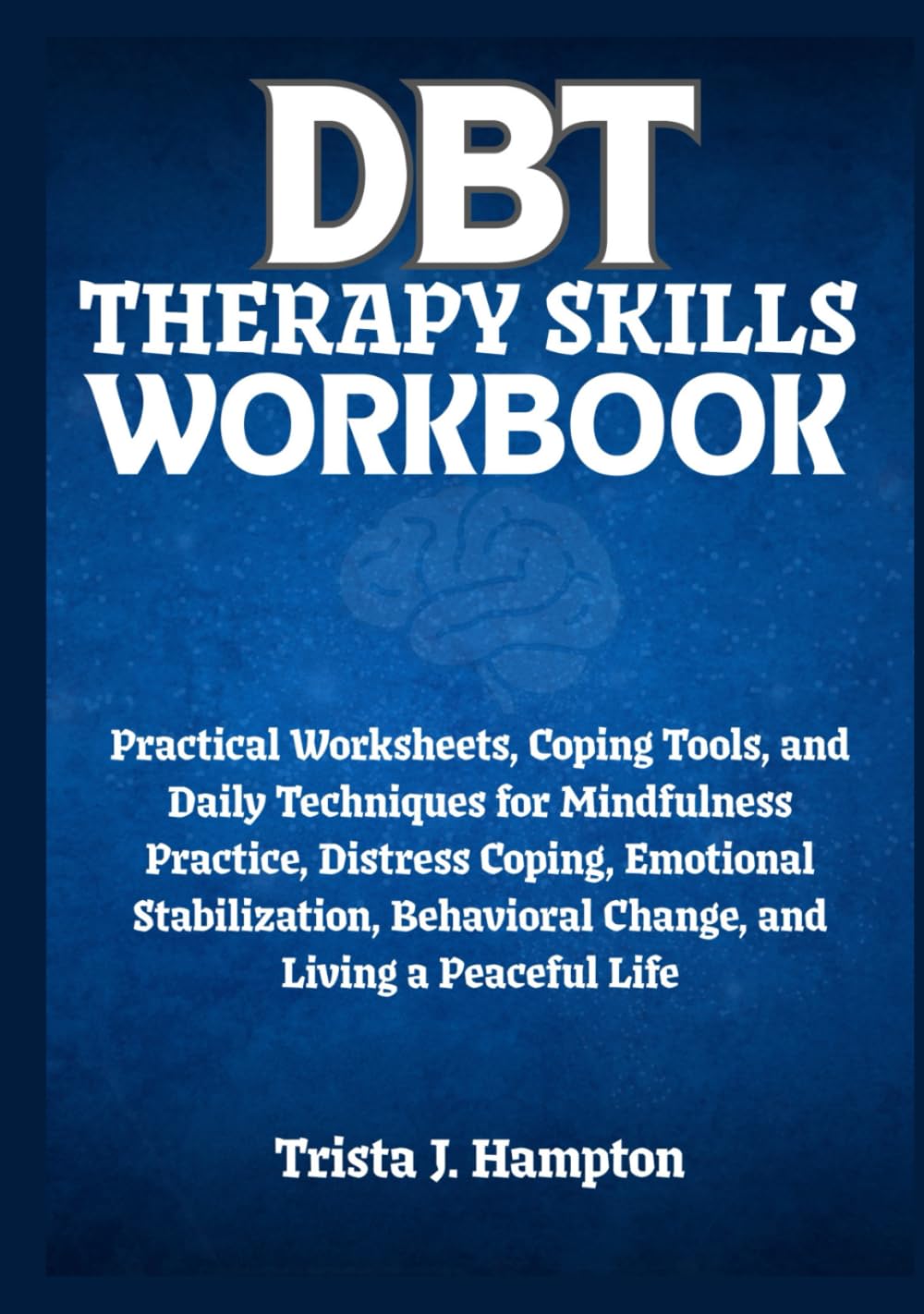 DBT Therapy Skills Workbook: Practical Worksheets, Coping Tools, and Daily Techniques for Mindfulness Practice, Distress Coping, Emotional Stabilization, Behavioral Change, and Living a Peaceful Life