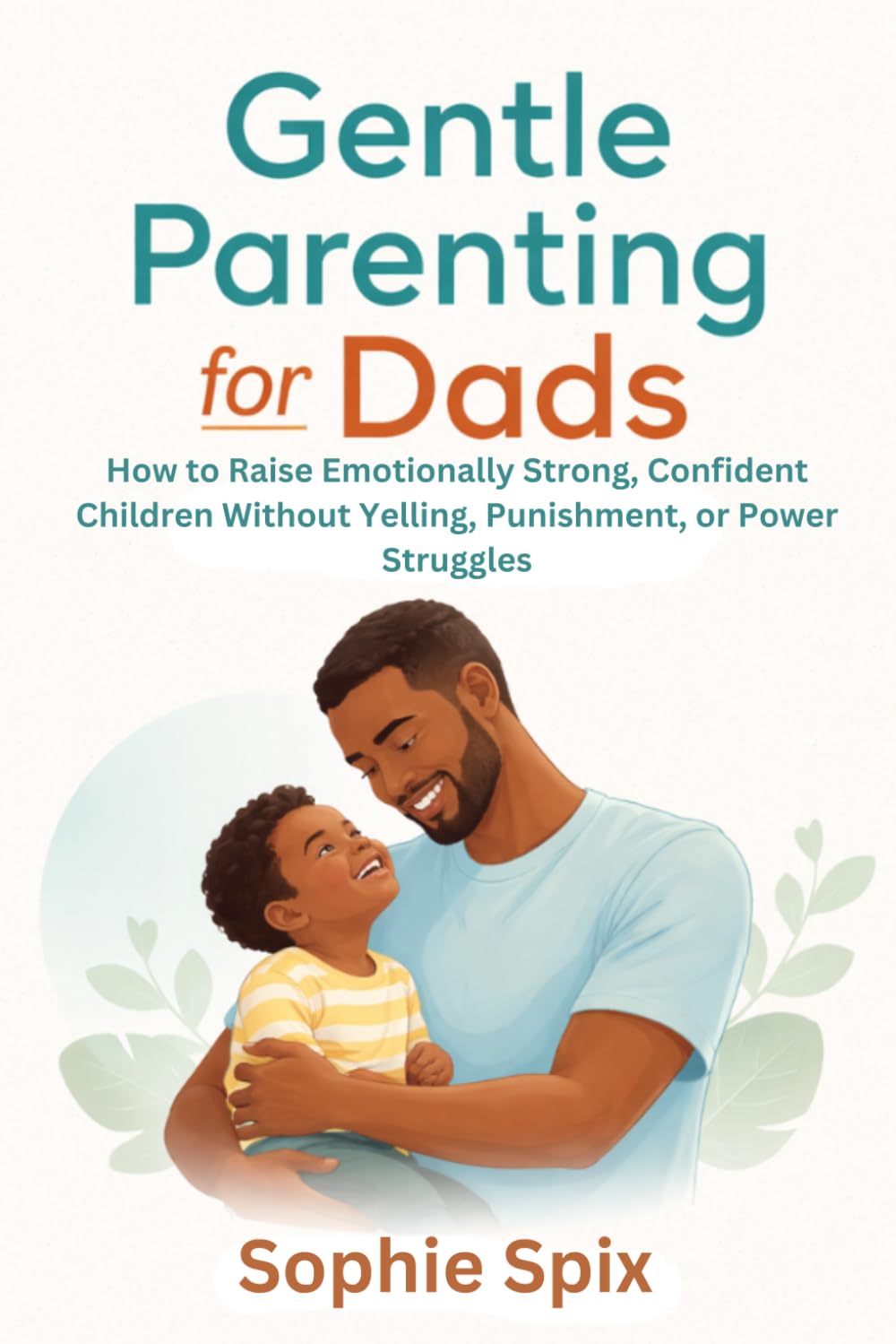Gentle Parenting for Dads: How to Raise Emotionally Strong, Confident Children Without Yelling, Punishment, or Power Struggles