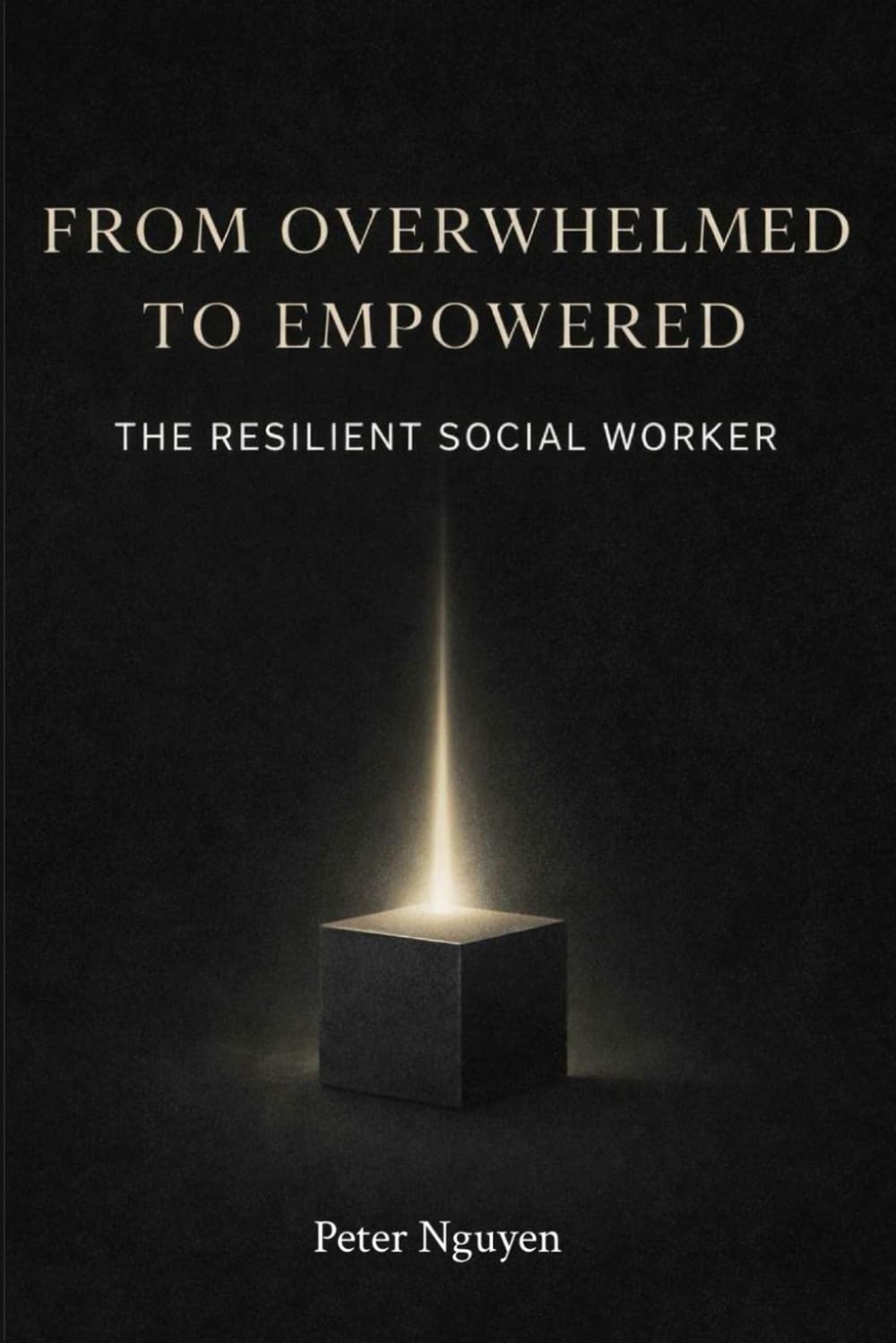From Overwhelmed to Empowered: The Resilient Social Worker: A Practical Guide to Burnout Prevention, Boundaries, and Emotional Resilience for Social Workers