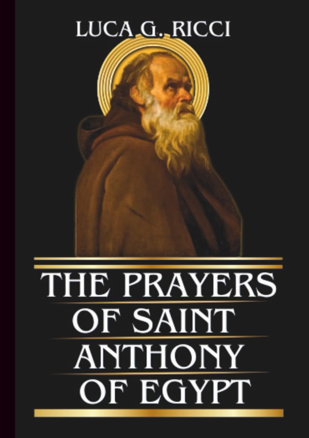 THE PRAYERS OF SAINT ANTHONY OF EGYPT: Powerful Novena, Litany, Chaplet Prayer & Emergency Supplications For Victory Over Temptation, Spiritual Attacks, & Inner Struggles