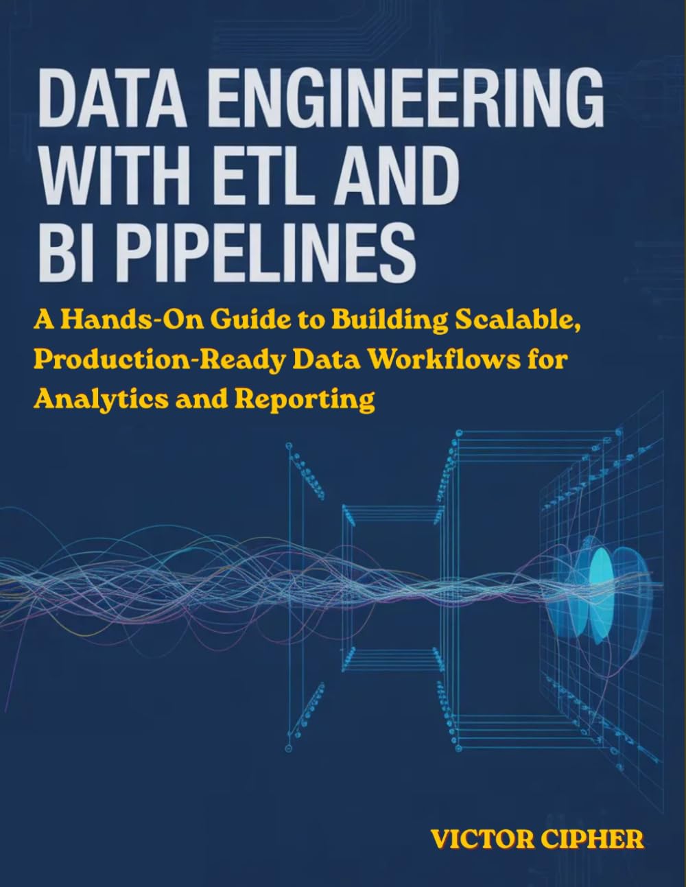Data Engineering with ETL and BI Pipelines: A Hands-On Guide to Building Scalable, Production-Ready Data Workflows for Analytics and Reporting
