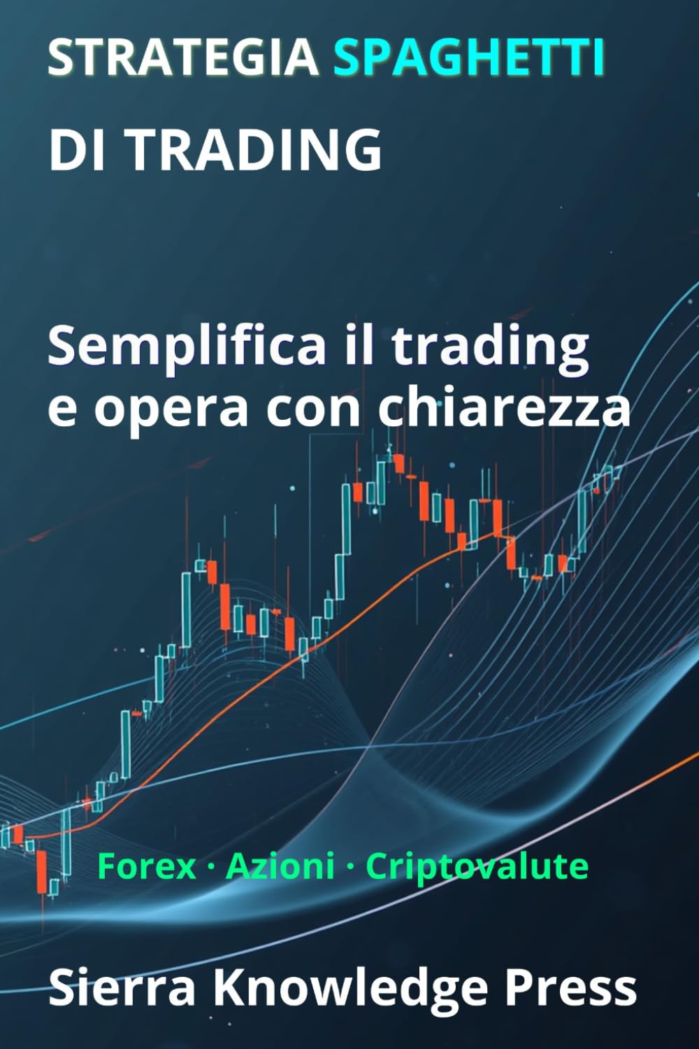 Strategia Spaghetti di Trading:: Un sistema visivo per comprendere il mercato e operare con precisione e semplicità: 3 (Pubblicazioni Wall Street - Finanza - Investimenti - Trading e Borsa)