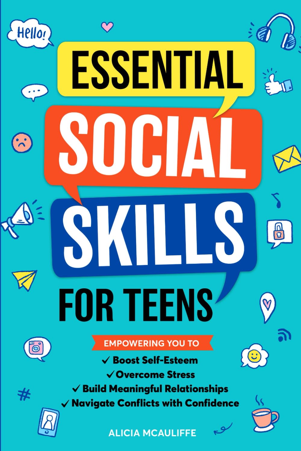Essential Social Skills for Teens: Empowering You to Boost Self-Esteem, Overcome Stress, Build Meaningful Relationships, and Navigate Conflicts with Confidence