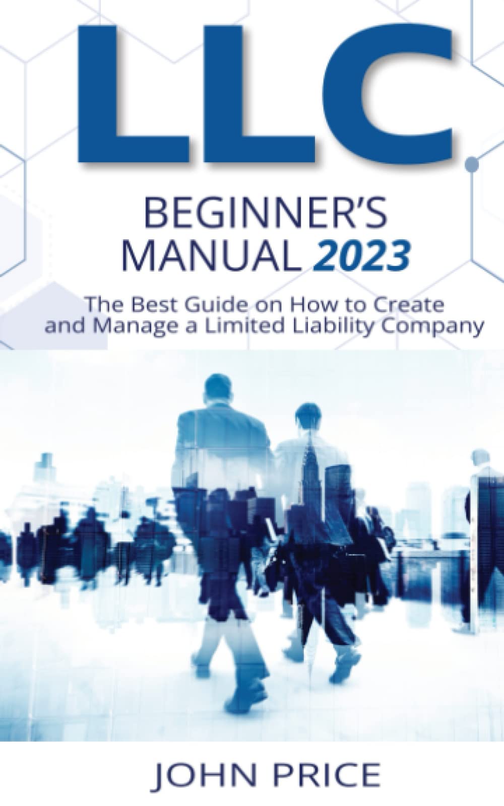 LLC Beginner's Manual: The Best Guide on How to Create and Manage a Limited Liability Company