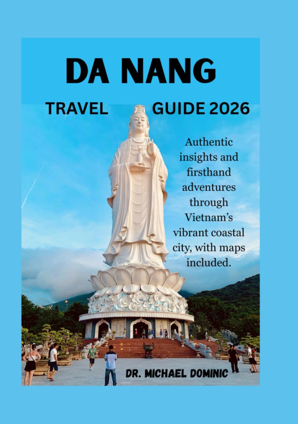 DA NANG TRAVEL GUIDE 2026: Authentic insights and firsthand adventures through Vietnam’s vibrant coastal with included maps