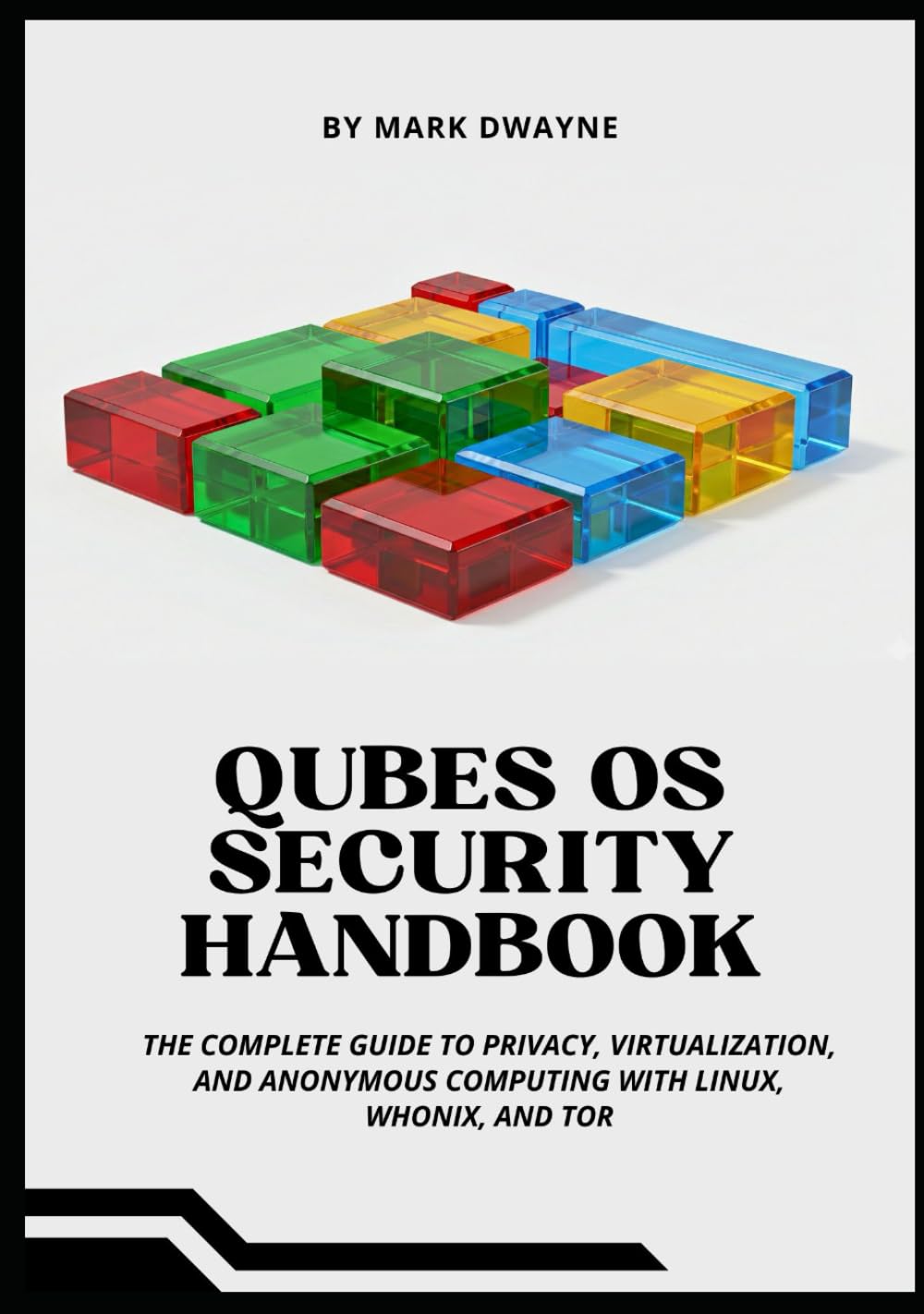 QUBES OS SECURITY HANDBOOK: The Complete Guide to Privacy, Virtualization, and Anonymous Computing with Linux, Whonix, and Tor