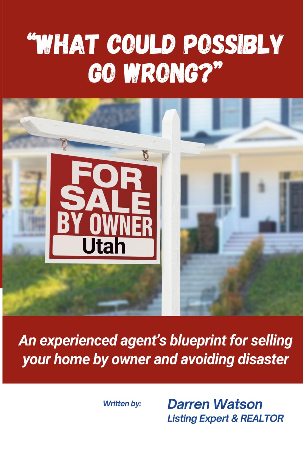 What Could Possibly Go Wrong?: An experienced agent’s blueprint for selling your home by owner and avoiding disaster