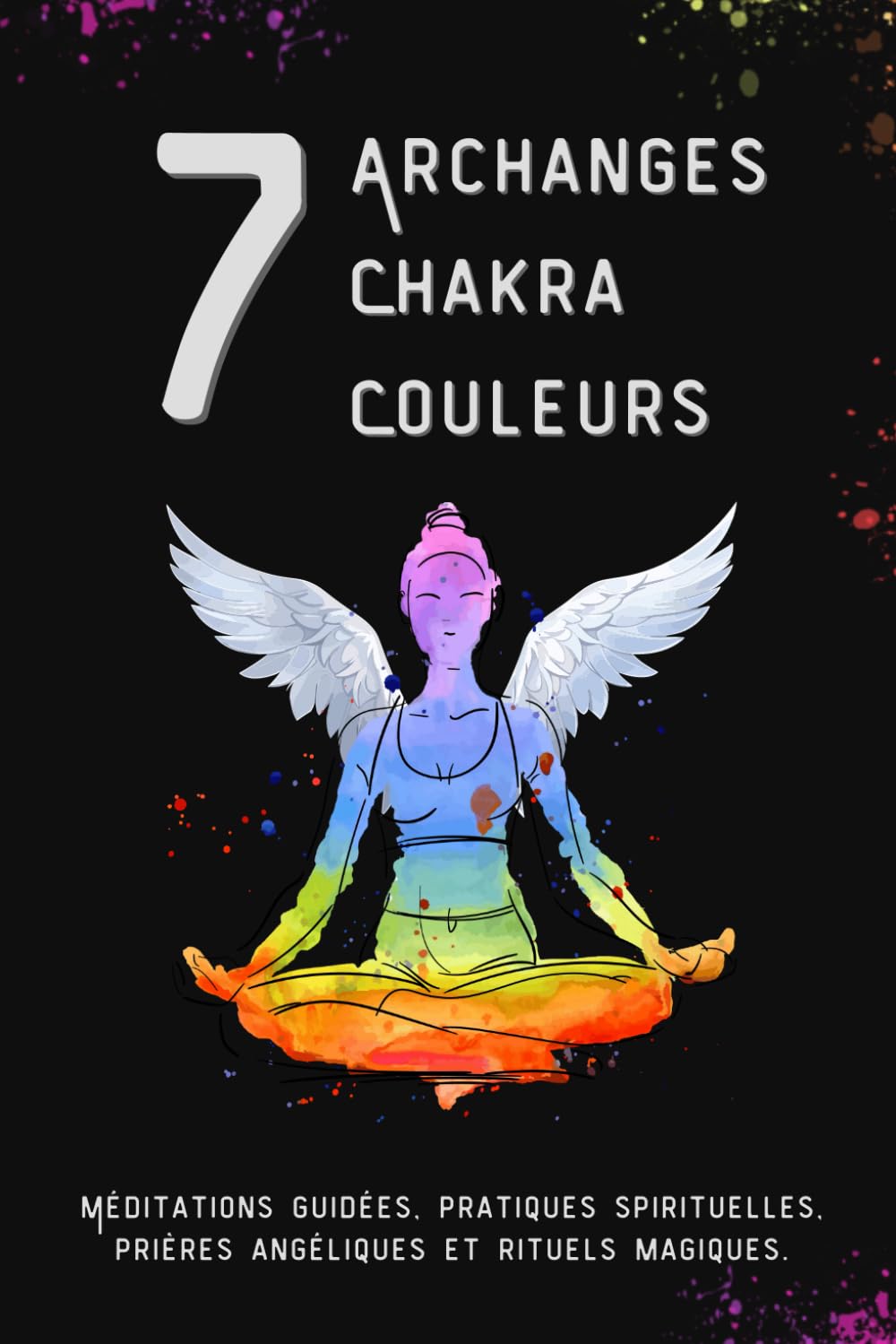 7 Archanges, 7 Chakra, 7 Couleurs: Méditations guidées, pratiques spirituelles, prières angéliques et rituels magiques. (French Edition)