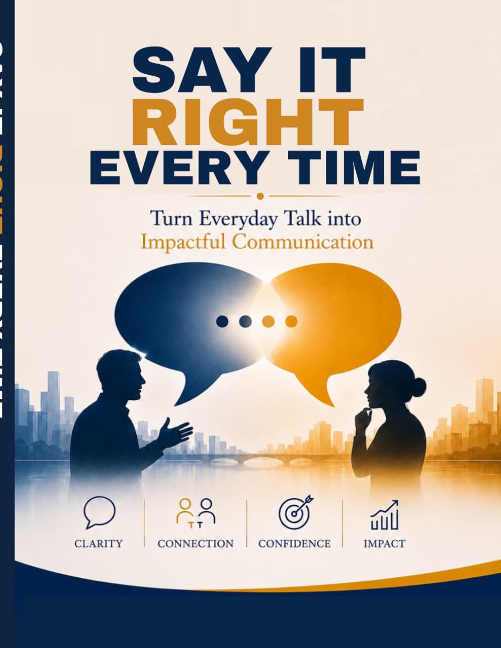 Say It Right Every Time: Turn Everyday Talk into Impactful Communication: Turn Everyday Talk into Impactful Communication | Master Communication Skills, Confident Speaking, Workplace Conversations