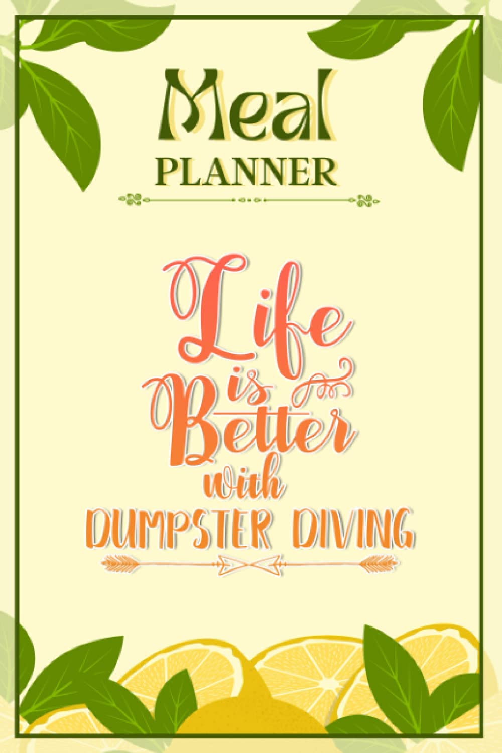Weekly Meal Planner Notebook - Life Is Better With Dumpster Diving: Track And Plan Your Meals Weekly (52 Week Food Planner / Diary / Log / Journal / Calendar): Meal Prep And Planning Grocery List