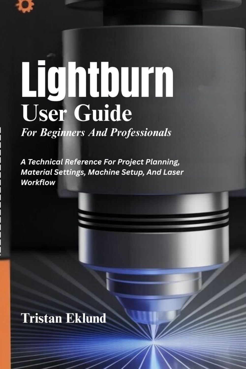 LIGHTBURN User Guide For Beginners And Professionals: A Technical Reference For Project Planning, Material Settings, Machine Setup, And Laser Workflow