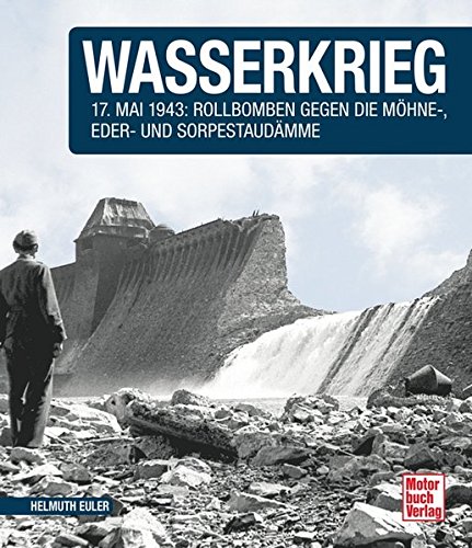Wasserkrieg: 17.Mai 1943: Rollbomben gegen die Möhne-,Eder- und Sorpestaudämme // Reprint der 1. A Wasserkrieg: 17.Mai 1943: Rollbomben gegen die Möhne-,Eder- und Sorpestaudämme // Reprint der 1. A
