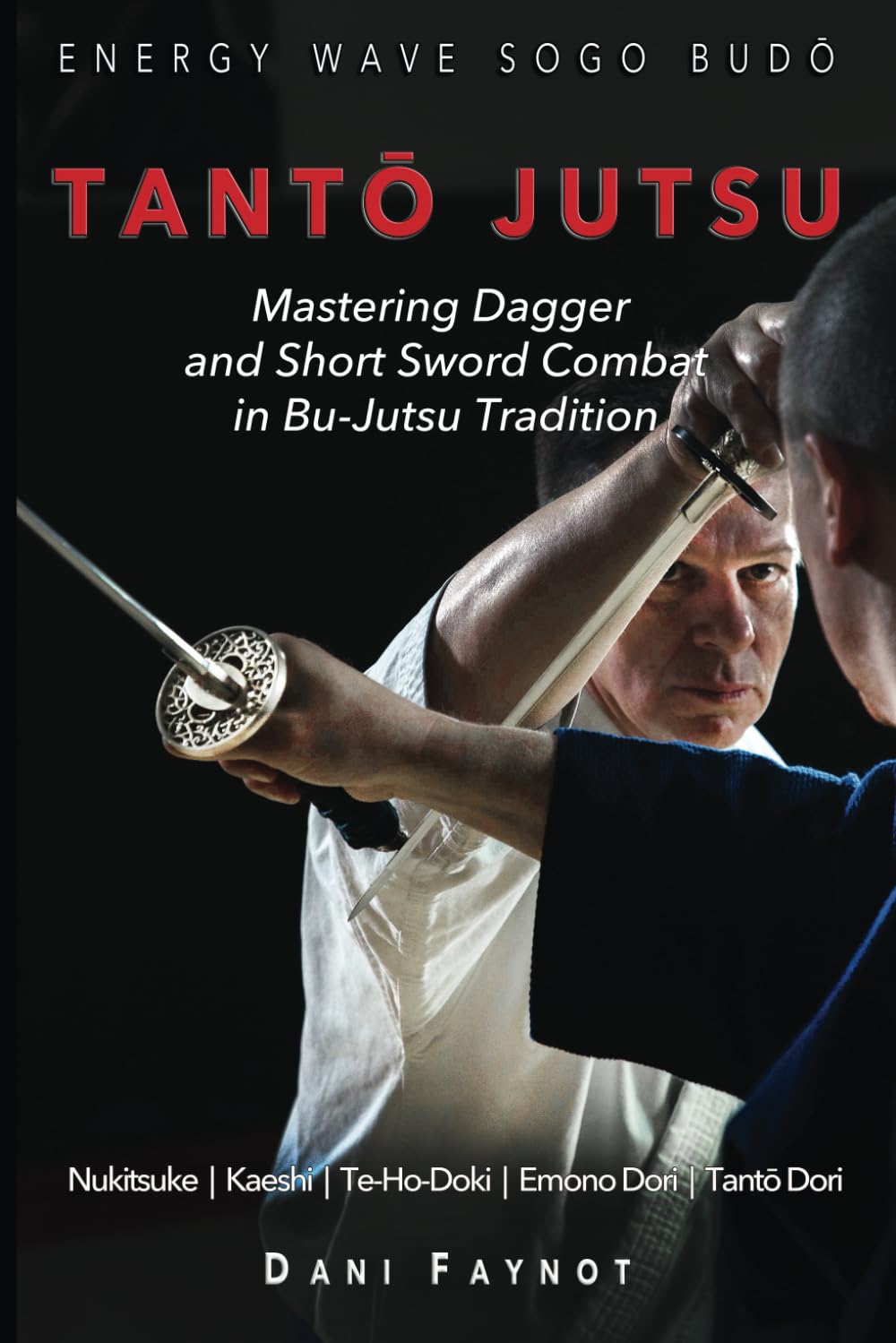TANTŌ JUTSU : Mastering Dagger and Short Sword Combat in Bu-Jutsu Tradition: Kiri & Tsuki, Uke-Waza, Kaeshi, Nukitsuke, Te-Hodoki, Emono-Dori and Tantō-Dori: 2 (WARRIORS OF JAPAN)