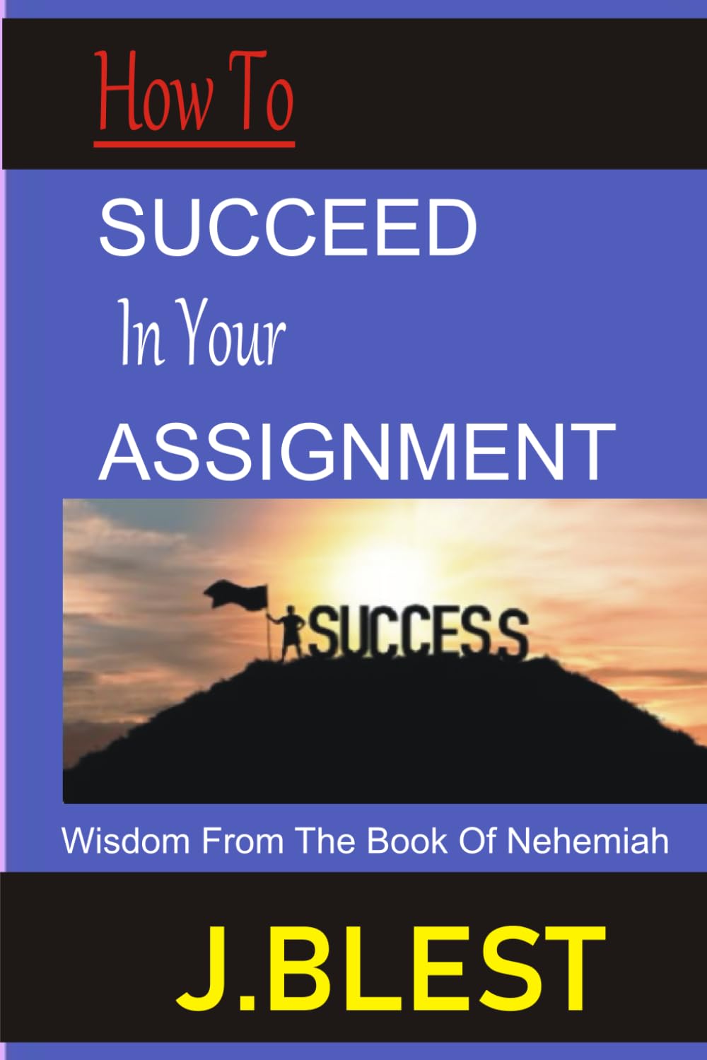 HOW TO SUCCEED IN YOUR ASSIGNMENT: WISDOM FROM THE BOOK OF NEHEMIAH