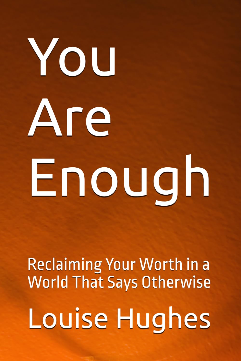 You Are Enough: Reclaiming Your Worth in a World That Says Otherwise