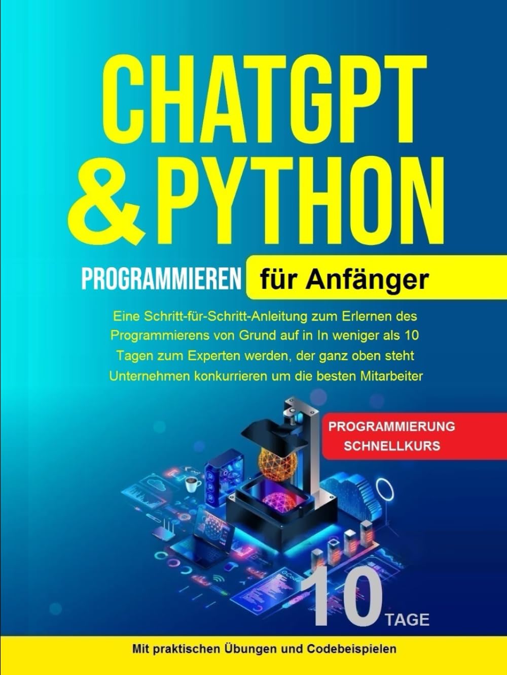 Python Programmieren für Anfänger: Python Programmieren für Anfänger, Künstliche Intelligenz Für Anfänger Eine Schritt-für-Schritt-Anleitung zum Erlernen des