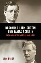 Becoming John Curtin and James Scullin: Their early political careers and the making of the modern Labor Party