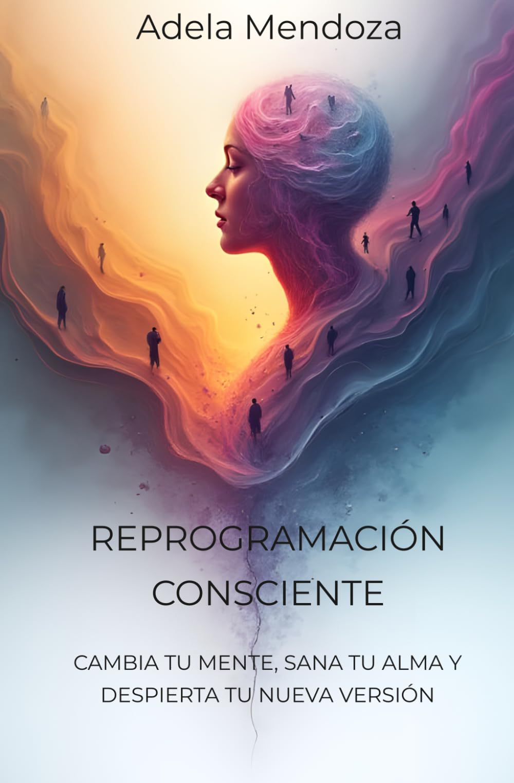 REPROGRAMACION CONSCIENTE: CAMBIA TU MENTE, SANA TU ALMA Y DESPIERTA TU NUEVA VERSION