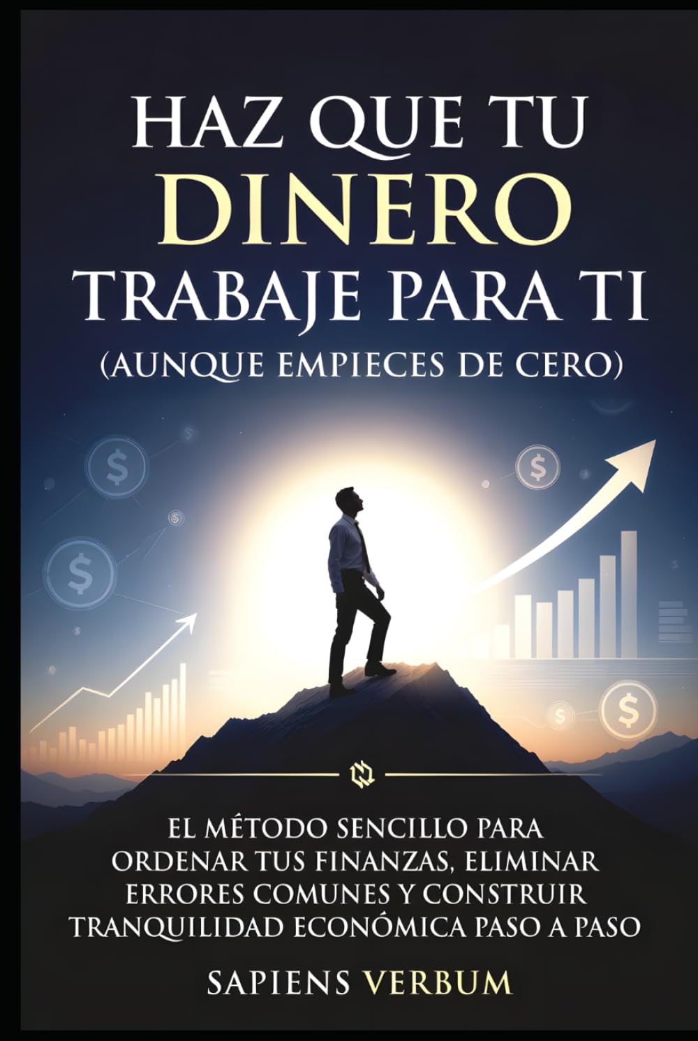 HAZ QUE TU DINERO TRABAJE PARA TI (AUNQUE EMPIECES DE CERO): El método sencillo para ordenar tus finanzas, eliminar errores comunes y construir tranquilidad económica paso a paso