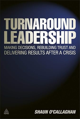 Turnaround Leadership: Making Decisions Rebuilding Trust and Delivering Results after a Crisis
