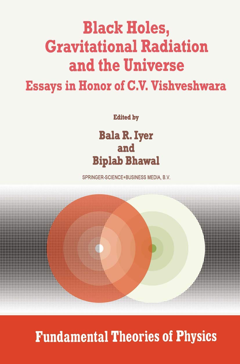 Black Holes, Gravitational Radiation and the Universe: Essays in Honor of C.V. Vishveshwara (Fundamental Theories of Physics, 100)