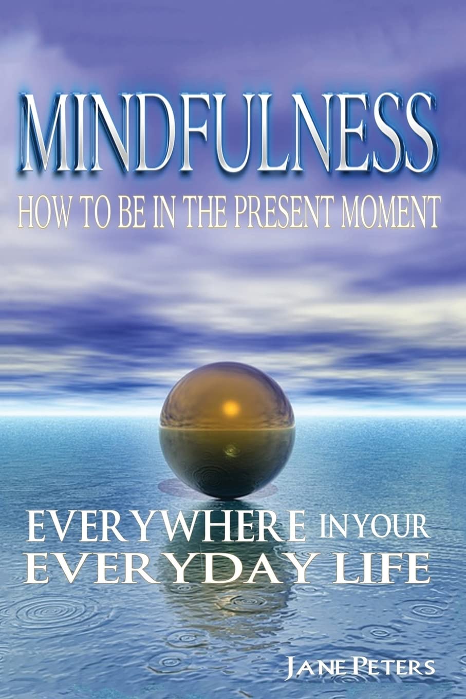 Mindfulness: How to Be in The Present Moment Everywhere in Your Everyday Life