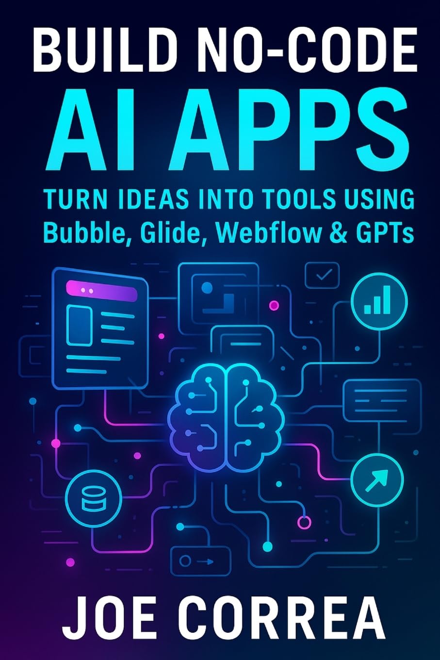 Build No-Code AI Apps: Turn Ideas Into Tools Using Bubble, Glide, Webflow & GPTs: 3 (The No-Code AI Agent Builder)