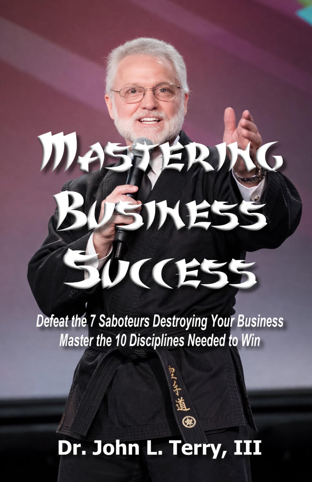 Mastering Business Success: Defeat the 7 Saboteurs Destroying Your Business; Master the 10 Disciplines Needed to Win