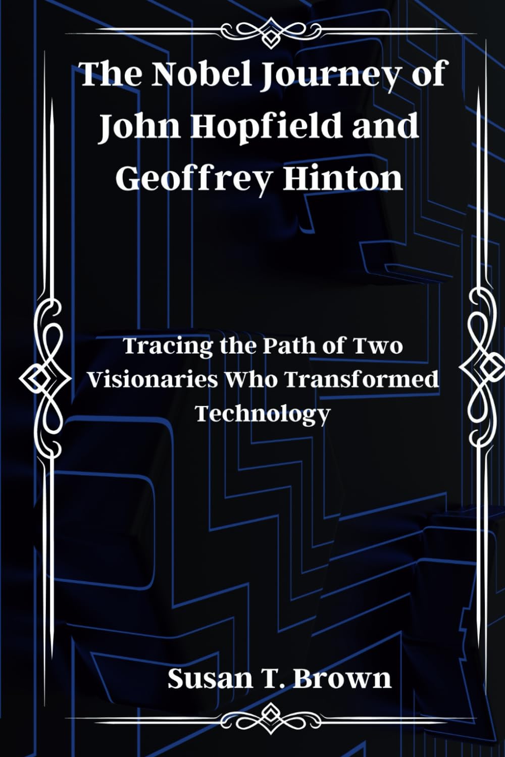 The Nobel Journey of John Hopfield and Geoffrey Hinton: Tracing the Path of Two Visionaries Who Transformed Technology