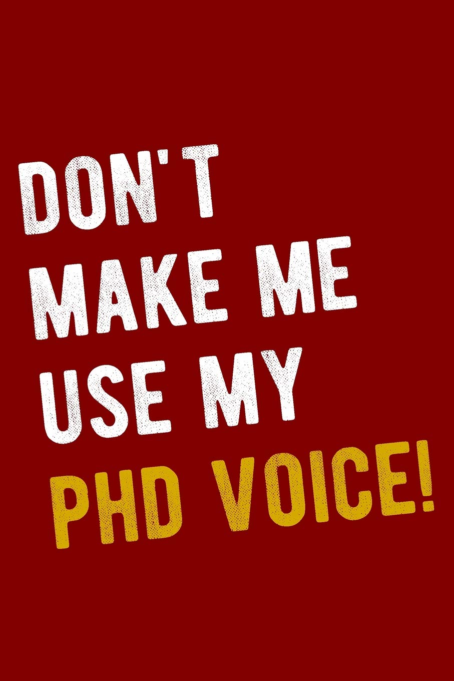 Don't Make Me Use My PhD Voice!: Funny PhD Journal Blank Lined Wide Ruled PhD Student Notebook Paperback – December 5, 2018
