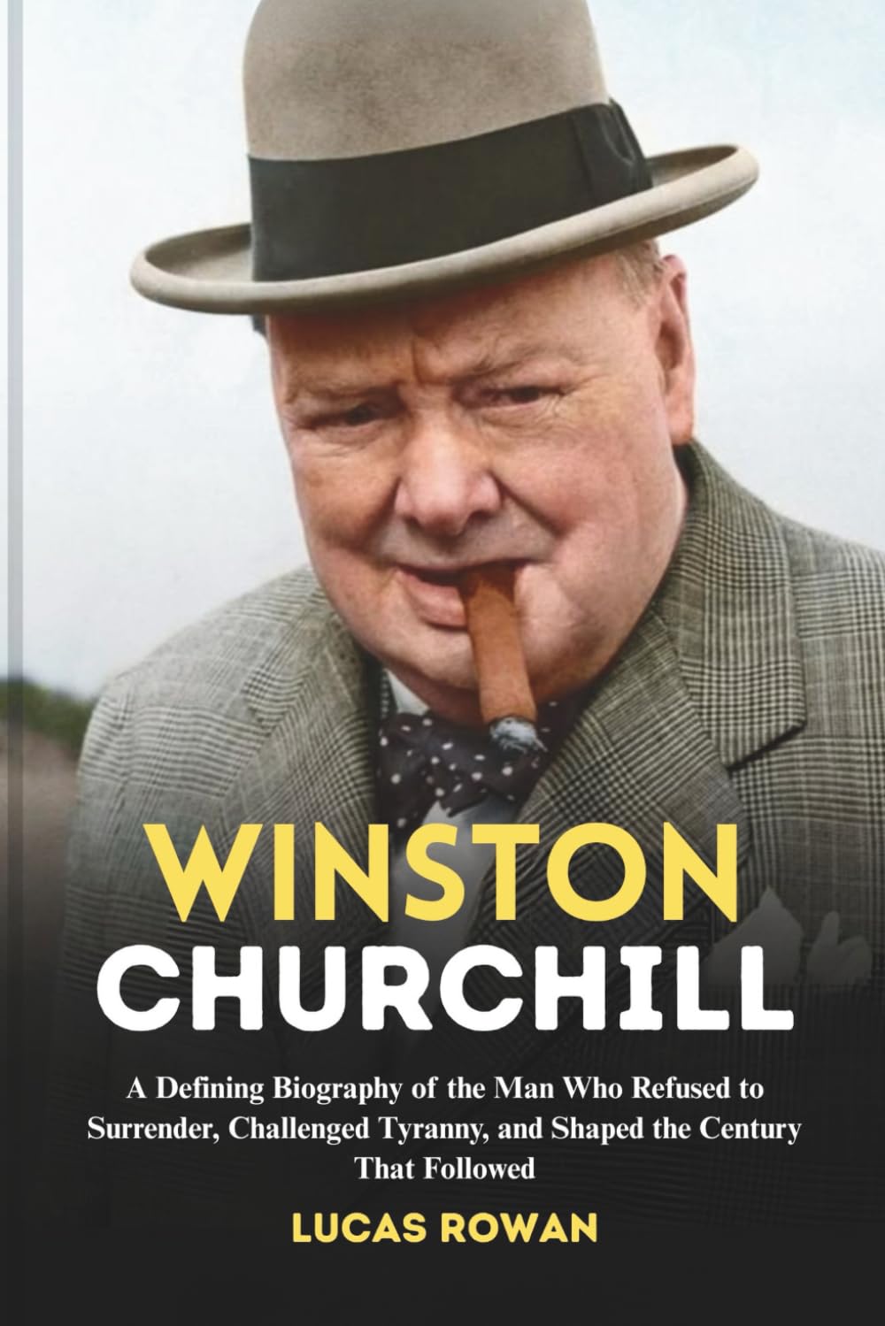 WINSTON CHURCHILL: A Defining Biography of the Man Who Refused to Surrender, Challenged Tyranny, and Shaped the Century That Followed