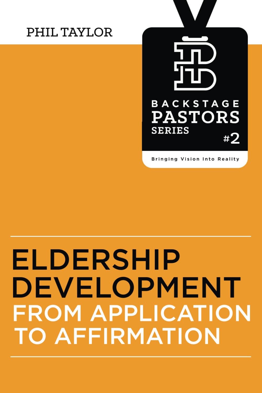 Eldership Development: From Application To Affirmation: Volume 2 (Backstage Pastors Series - Bringing Vision Into Reality)