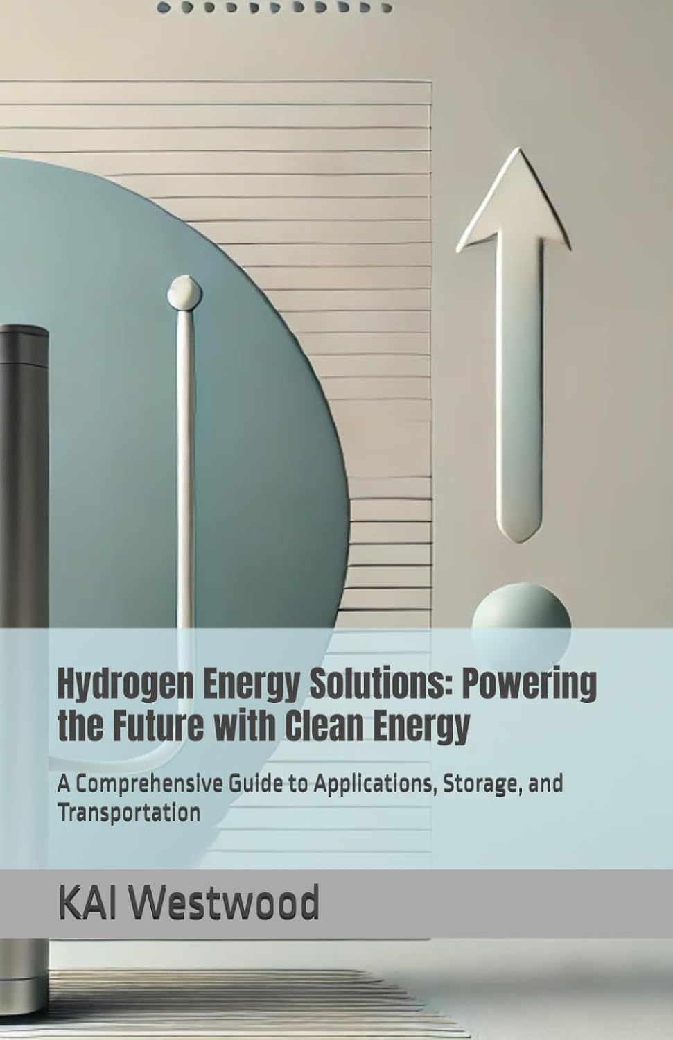 Hydrogen Energy Solutions: Powering the Future with Clean Energy: A Comprehensive Guide to Applications, Storage, and Transportation