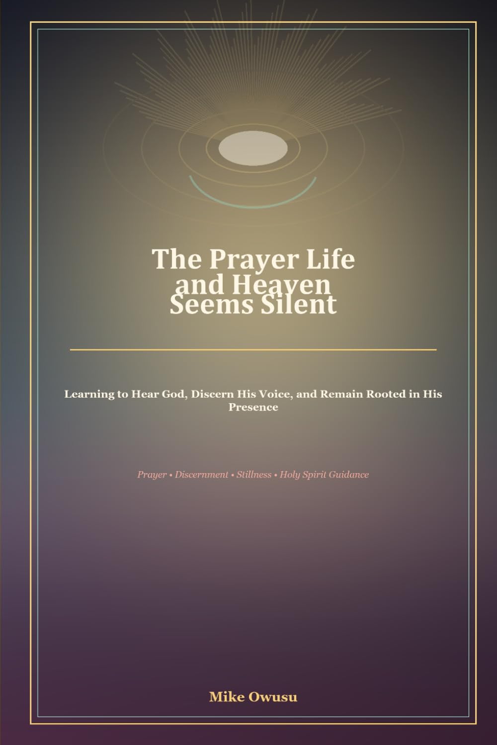 The Prayer Life and Heaven Seems Silent: Learning to Hear God, Discern His Voice, and Remain Rooted in His Presence
