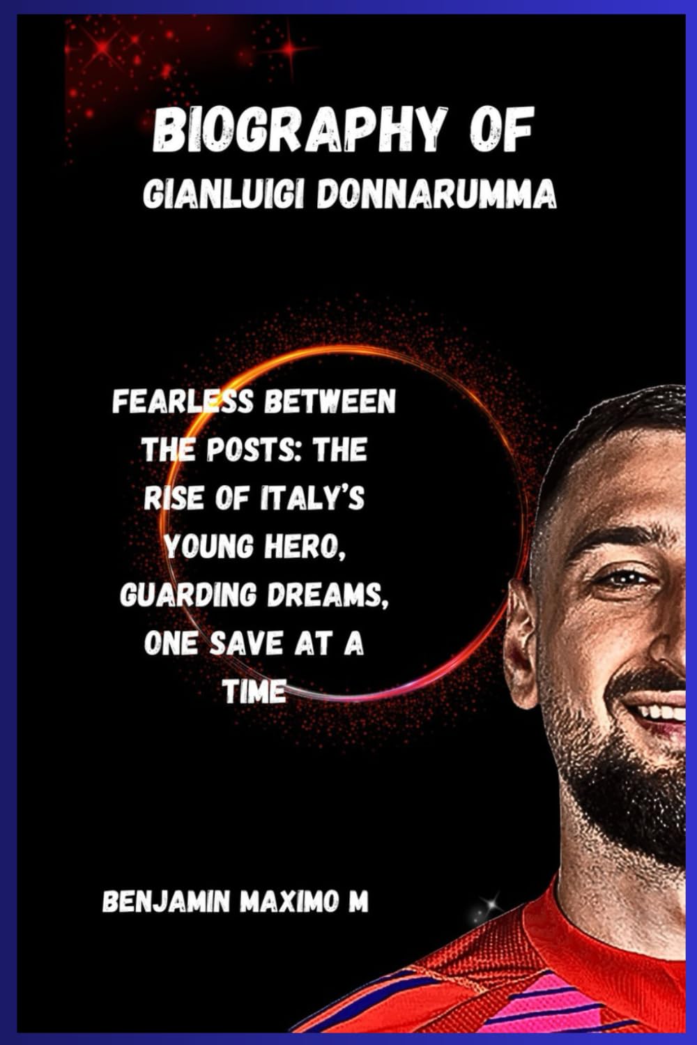 BIOGRAPHY OF Gianluigi Donnarumma: Fearless Between the Posts: The Rise of Italy’s Young Hero, Guarding Dreams, One Save at a Time