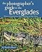 The Photographer's Guide to the Everglades: Where to Find Perfect Shots and How to Take Them (The Photographer's Guide)