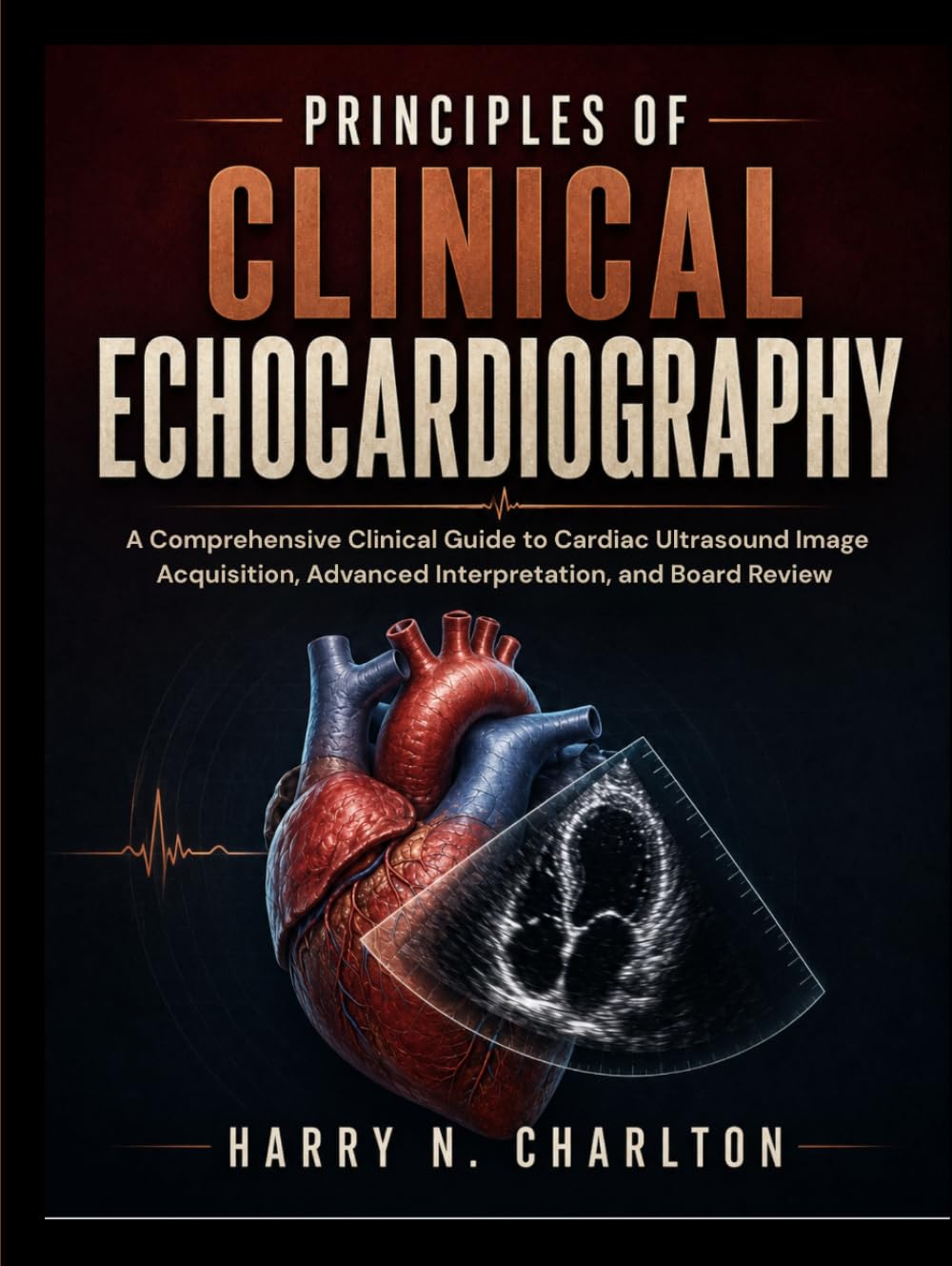 Principles of Clinical Echocardiography: A Comprehensive Clinical Guide to Cardiac Ultrasound Image Acquisition, Advanced Interpretation, and Board Review