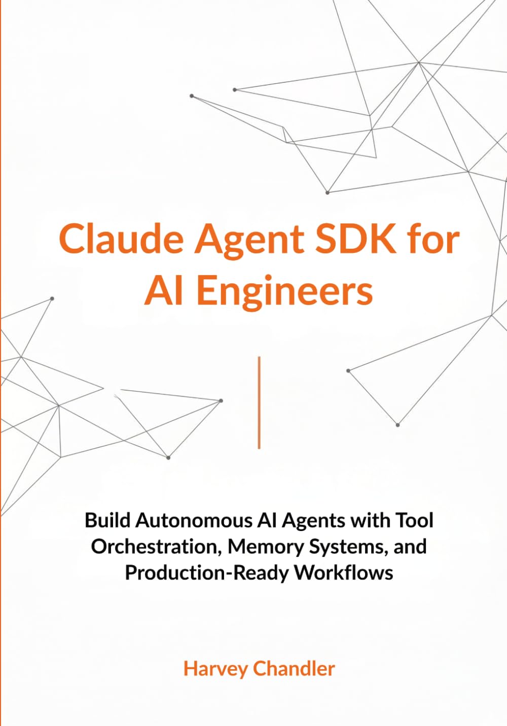 Claude Agent SDK for AI Engineers: Build Autonomous AI Agents with Tool Orchestration, Memory Systems, and Production-Ready Workflows (Building AI Agents from Scratch 2026)